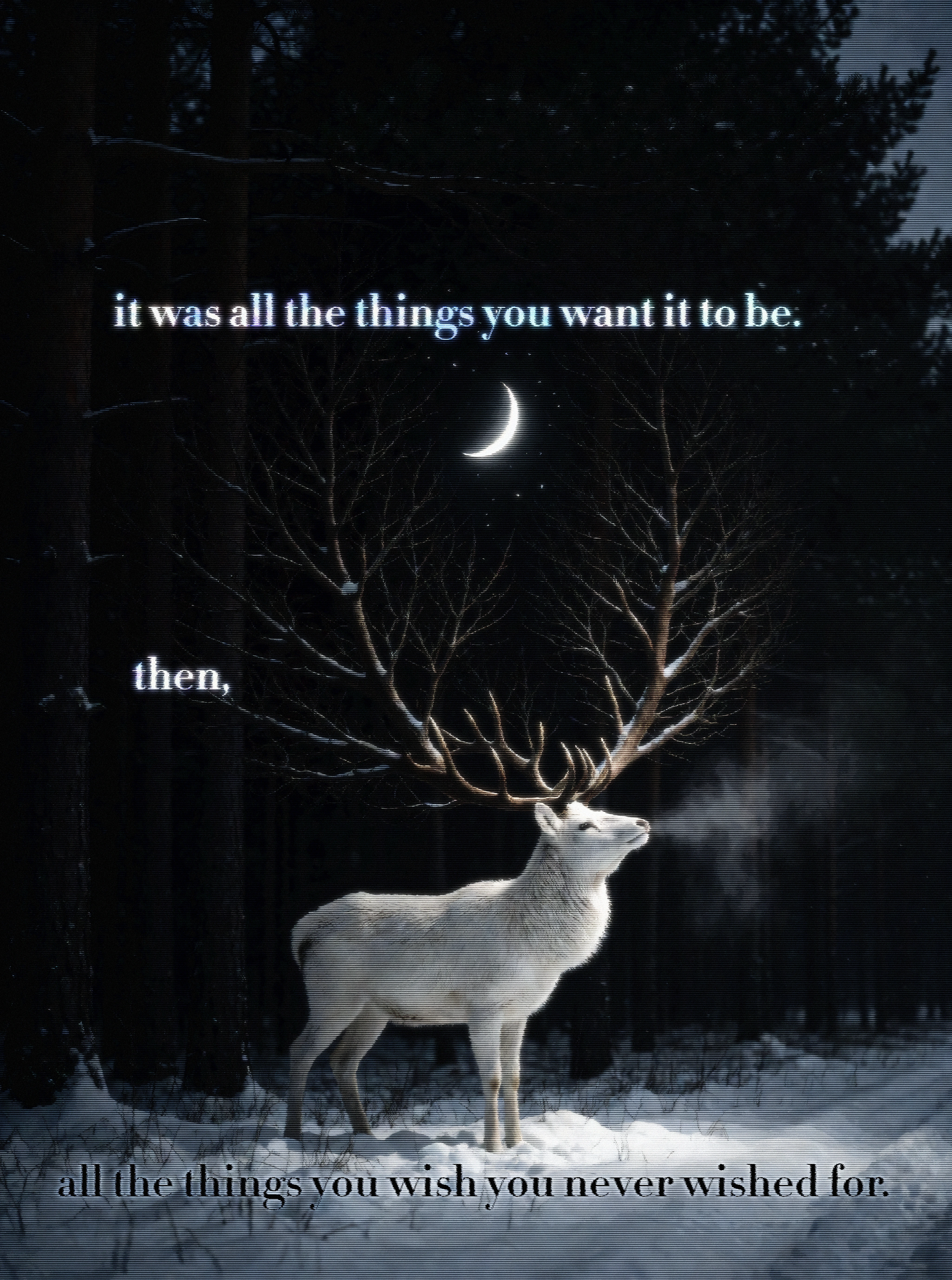 A white stag in a snowy pine forest at night, head raised and breath steaming, its antlers spreading into bare branches beneath a thin crescent moon; text above reads "it was all the things you want it to be.", then "then," and at the foot "all the things you wish you never wished for."